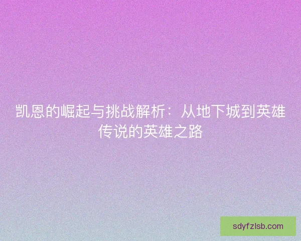 凯恩的崛起与挑战解析：从地下城到英雄传说的英雄之路