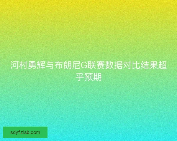 河村勇辉与布朗尼G联赛数据对比结果超乎预期